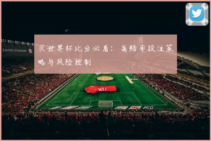 买世界杯比分必看:高赔率投注策略与风险控制