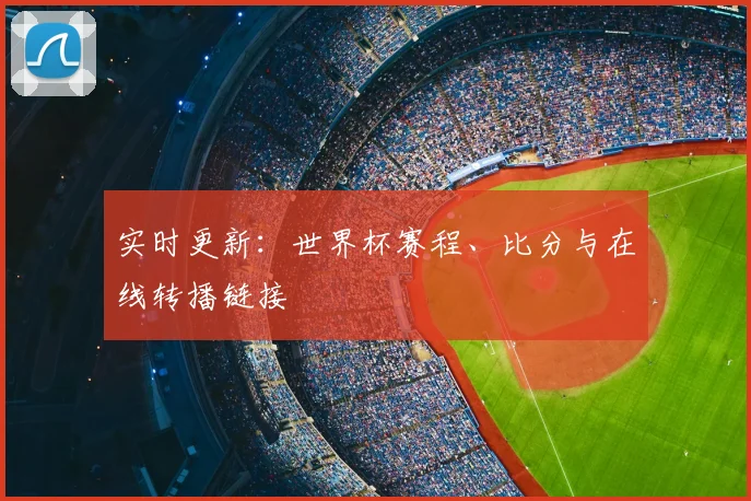 实时更新：世界杯赛程、比分与在线转播链接