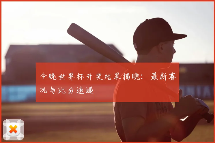 今晚世界杯开奖结果揭晓：最新赛况与比分速递