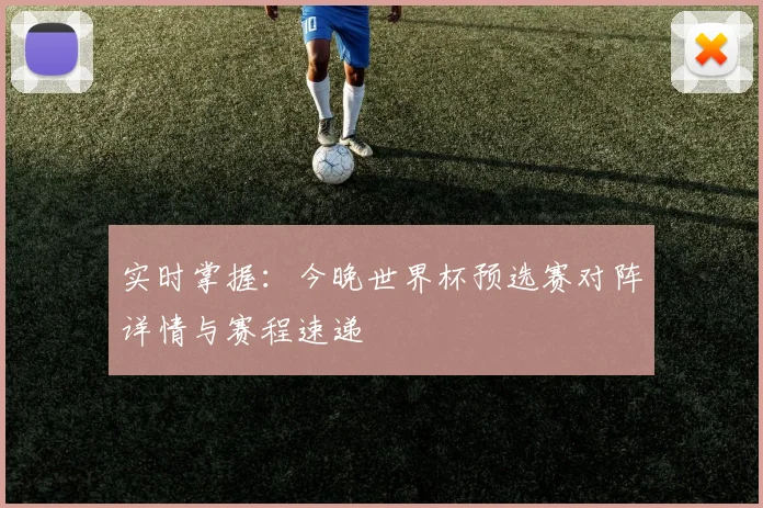 实时掌握：今晚世界杯预选赛对阵详情与赛程速递