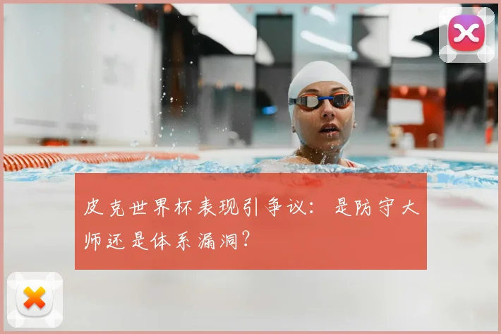 皮克世界杯表现引争议:是防守大师还是体系漏洞?