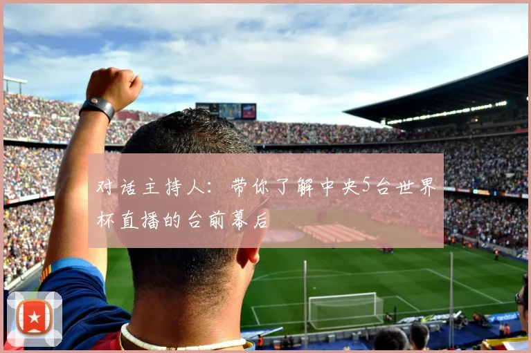 对话主持人:带你了解中央5台世界杯直播的台前幕后