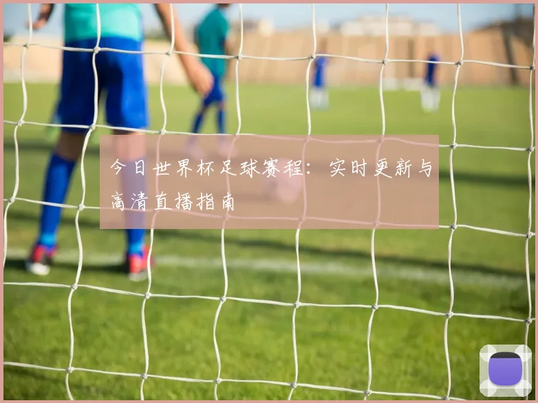 今日世界杯足球赛程：实时更新与高清直播指南