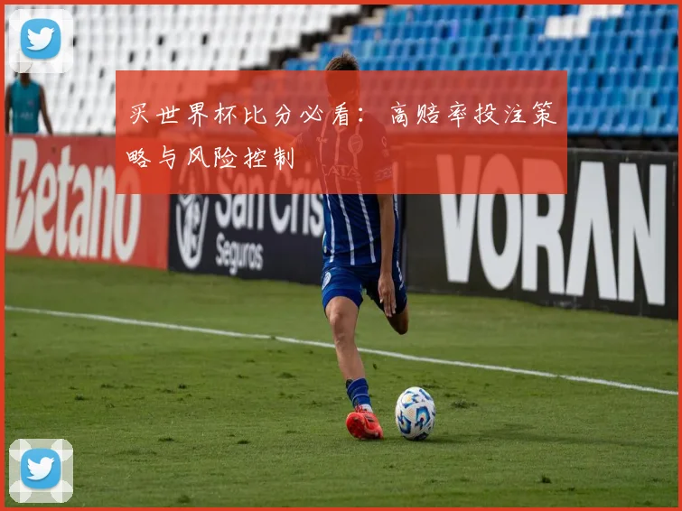 买世界杯比分必看:高赔率投注策略与风险控制