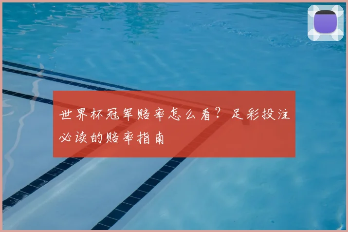 世界杯冠军赔率怎么看?足彩投注必读的赔率指南