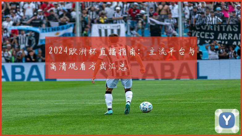 2024欧洲杯直播指南：主流平台与高清观看方式汇总