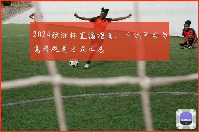 2024欧洲杯直播指南：主流平台与高清观看方式汇总