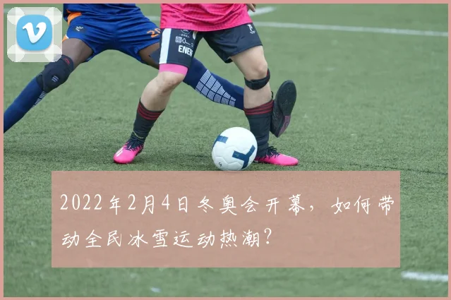 2022年2月4日冬奥会开幕，如何带动全民冰雪运动热潮？