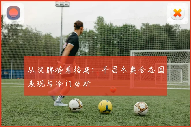 从奖牌榜看格局：平昌冬奥会各国表现与冷门分析