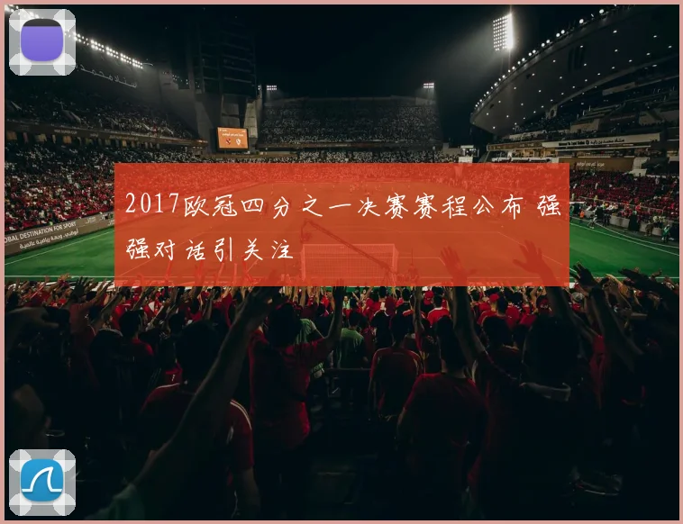 2017欧冠四分之一决赛赛程公布 强强对话引关注