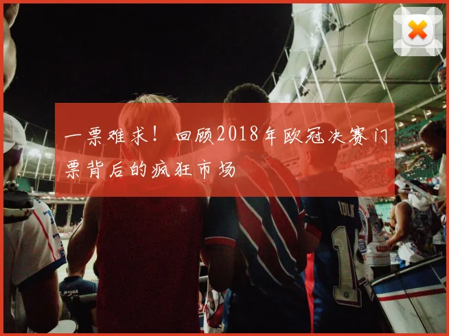 一票难求！回顾2018年欧冠决赛门票背后的疯狂市场