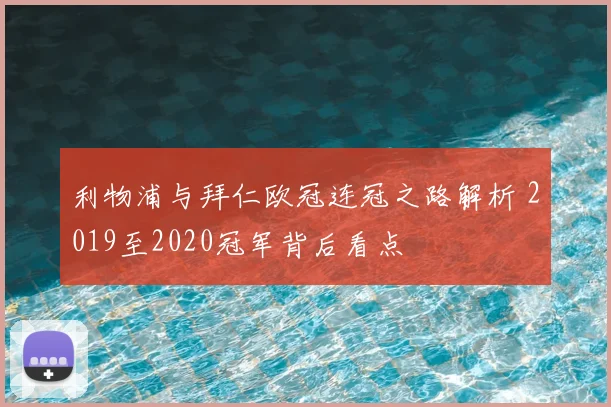 利物浦与拜仁欧冠连冠之路解析 2019至2020冠军背后看点