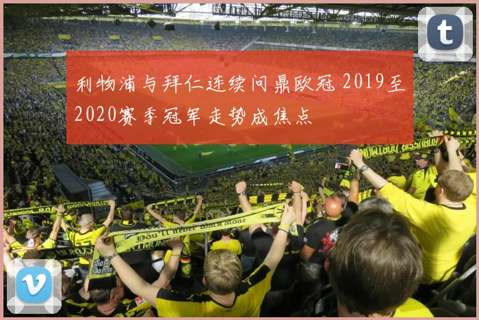 利物浦与拜仁连续问鼎欧冠 2019至2020赛季冠军走势成焦点